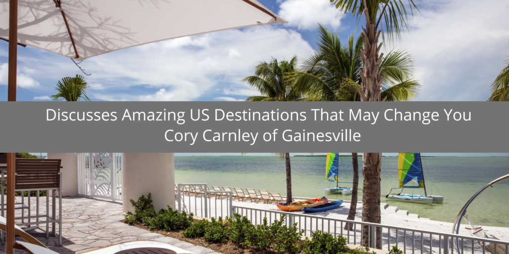 Cory Carnley of Gainesville Discusses Amazing US Destinations That May Change You